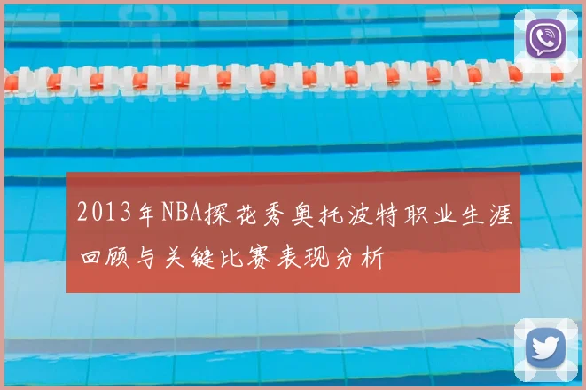 2013年NBA探花秀奥托波特职业生涯回顾与关键比赛表现分析