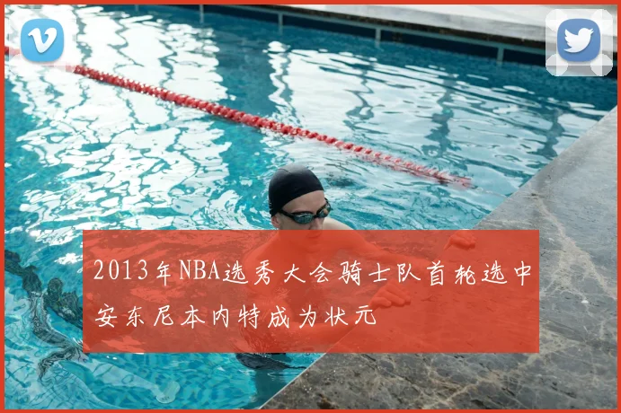 2013年NBA选秀大会骑士队首轮选中安东尼本内特成为状元