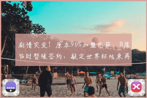 剧情突变！原本90%加盟巴萨，B席临时暂缓签约，敲定世界杯结束再定未来_曼城_卡萨多_欧冠