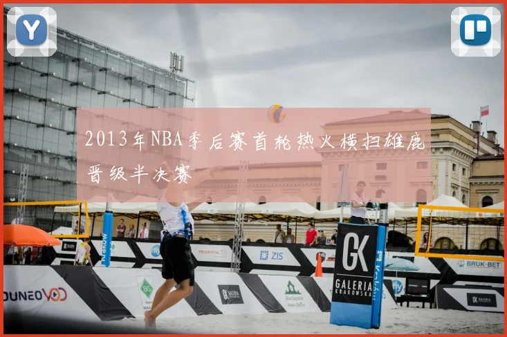 2013年NBA季后赛首轮热火横扫雄鹿晋级半决赛