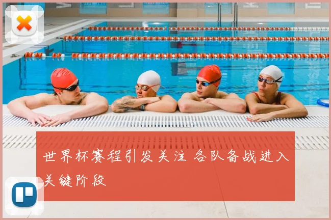 世界杯赛程引发关注 各队备战进入关键阶段