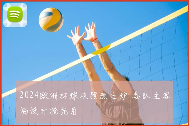 2024欧洲杯球衣预测出炉 各队主客场设计抢先看