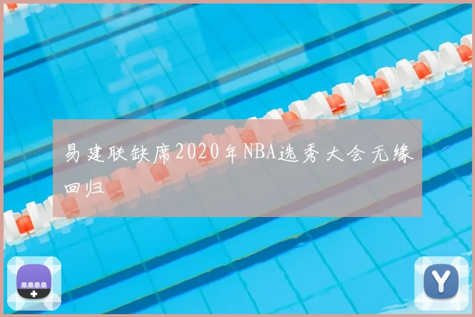 易建联缺席2020年NBA选秀大会无缘回归