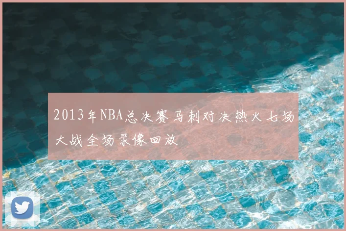 2013年NBA总决赛马刺对决热火七场大战全场录像回放
