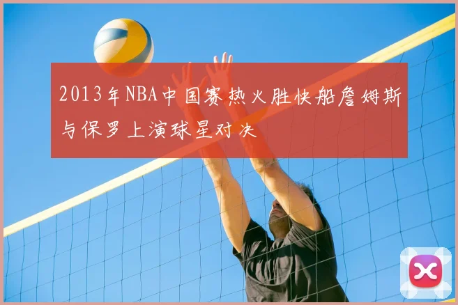 2013年NBA中国赛热火胜快船詹姆斯与保罗上演球星对决
