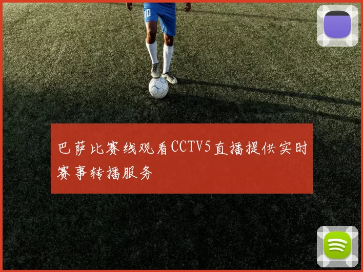 巴萨比赛线观看CCTV5直播提供实时赛事转播服务