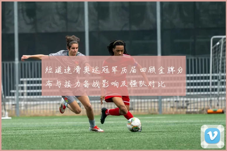 短道速滑奥运冠军历届回顾金牌分布与接力备战影响及强队对比