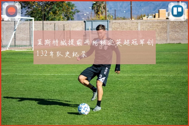 莱斯特城提前两轮锁定英超冠军创132年队史纪录