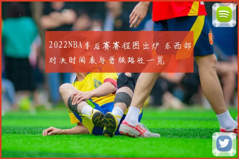 2022NBA季后赛赛程图出炉 东西部对决时间表与晋级路径一览