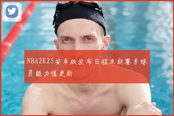 NBA2K25安卓版发布日程及新赛季球员能力值更新