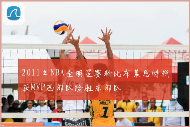 2011年NBA全明星赛科比布莱恩特斩获MVP西部队险胜东部队