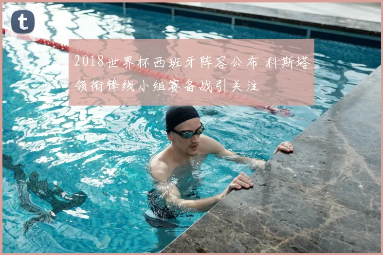 2018世界杯西班牙阵容公布 科斯塔领衔锋线小组赛备战引关注