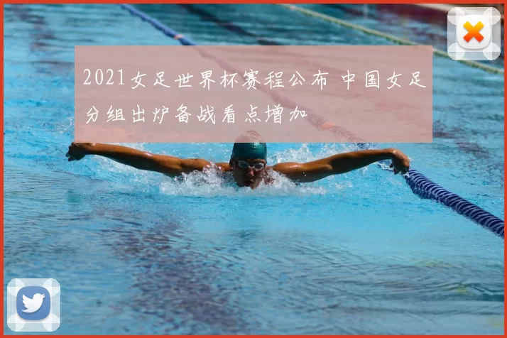 2021女足世界杯赛程公布 中国女足分组出炉备战看点增加