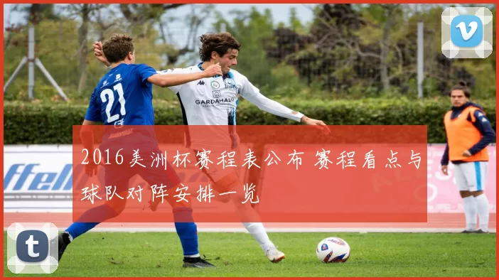 2016美洲杯赛程表公布 赛程看点与球队对阵安排一览