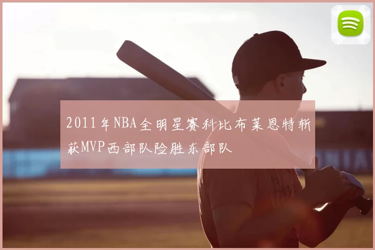2011年NBA全明星赛科比布莱恩特斩获MVP西部队险胜东部队