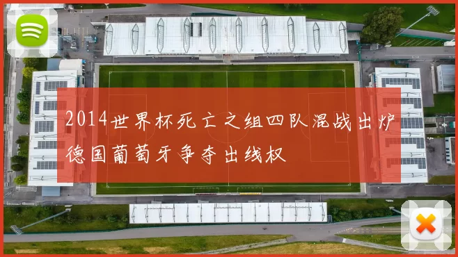 2014世界杯死亡之组四队混战出炉德国葡萄牙争夺出线权