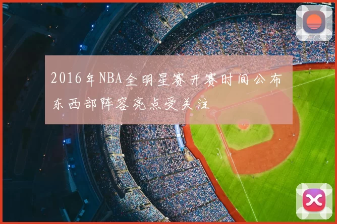 2016年NBA全明星赛开赛时间公布 东西部阵容亮点受关注