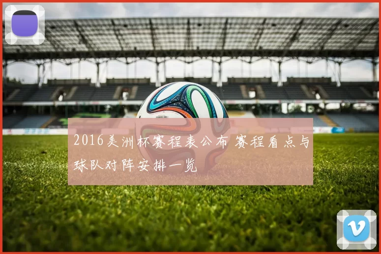 2016美洲杯赛程表公布 赛程看点与球队对阵安排一览